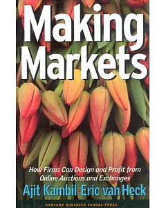 Making Markets: How Firms Can Design and Profit from Online Auctions and Exchanges