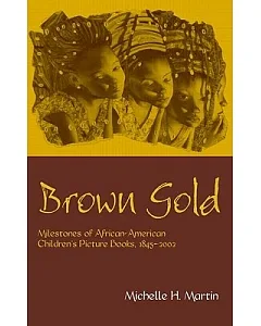 Brown Gold: Milestones of African-American Children’s Picture Books 1845-2002