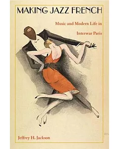 Making Jazz French: Music and Modern Life in Interwar Paris