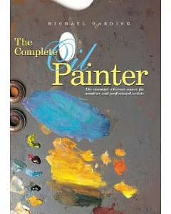 The Complete Oil Painter: The Essential Reference Source for Beginning to Professional Artists