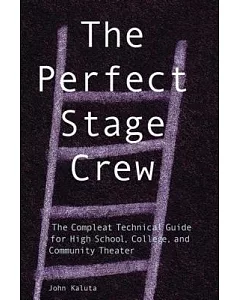 The Perfect Stage Crew: The Compleat Technical Guide for High School, College, and Community Theater