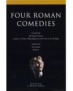 Four Roman Comedies: The Haunted House, Casina, or a Funny Thing Happened on the Way to the Wedding, the Eunuch, Brothers