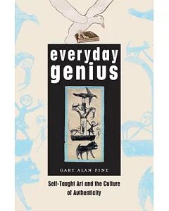 Everyday Genius: Self-Taught Art and the Culture of Authenticity