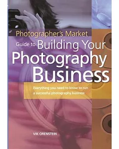 Photographers Market Guide to Building Your Photography Business: Everything you need to know to run a successful photography bu