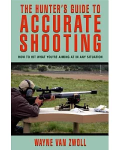 The Hunter’s Guide to Accurate Shooting: How to Hit What You’re Aiming at in Any Situation