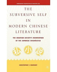 The Subversive Self in Modern Chinese Literature: The Creation Society’s Reinvention of the Japanese Shishosetsu