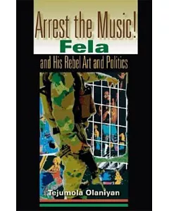Arrest The Music!: Fela and His Rebel Art and Politics