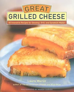 Great Grilled Cheese: 50 Innovative Recipes for Stovetop, Grill and Sandwich Maker