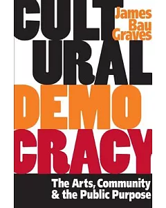Cultural Democracy: The Arts, Community, And The Public Purpose