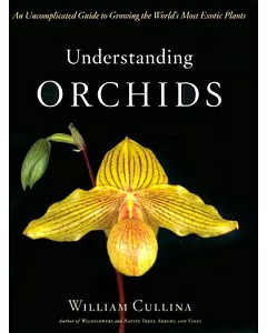Understanding Orchids: An Uncomplicated Guide to Growing the World’s Most Exotic Plants