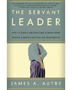 The Servant Leader: How To Build A Creative Team, Develop Great Morale, And Improve Bottom-Line Performance