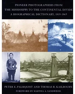 Pioneer Photographers From The Mississippi To The Continental Divide: A Biographical Dictionary, 1840-1865