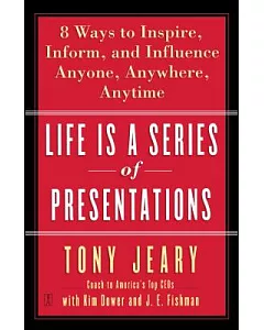 Life Is A Series Of Presentations: Eight Ways To Inspire, Inform, and Influence Anyone, Anywhere, Anytime