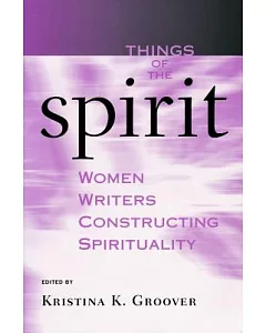 Things Of The Spirit: Women Writers Constructing Spirituality