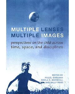 Multiple Lenses, Multiple Images: Perspectives On The Child Across Time, Space, And Disciplines