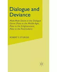 Dialogue And Deviance: Male-Male Desire In The Dialogue Genre (Plato to Aelred, Plato To Sade, Plato To The Postmodern)