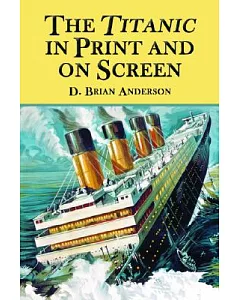 The Titanic In Print And On Screen: An Annotated Guide To Books, Films, Television Shows And Other Media
