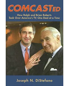 Comcasted: How Ralph And Brian Roberts Took Over America’s Tv, One Deal At A Time