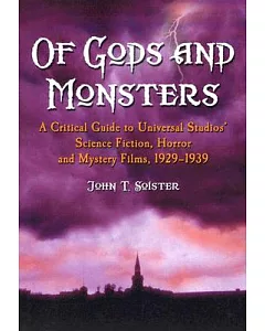 Of Gods And Monsters: A Critical Guide To Universal Studios’ Science Fiction, Horror And Mystery Films, 1929-1939