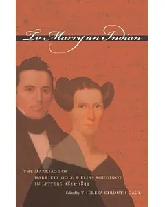 To Marry An Indian: The Marriage Of harriett gold And Elias Boudinot In Letters, 1823-1839