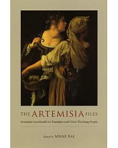 The artemisia Files: artemisia Gentileschi For Feminists And Other Thinking People