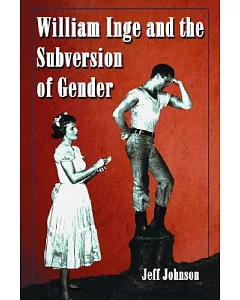 William Inge And The Subversion Of Gender: Rewriting Stereotypes In The Plays, Novels, And Screenplays