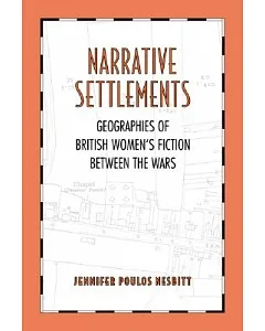 Narrative Settlements: Geogrpahies Of British Women’s Fiction Between The Wars