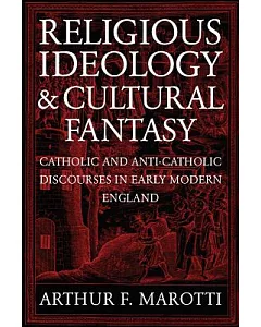 Religious Ideology And Cultural Fantasy: Catholic and Anti-Catholic Discourses in Early Modern England