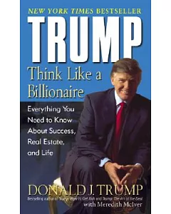 trump: Think Like A Billionaire : Everything You Need To Know About Success, Real Estate, And Life