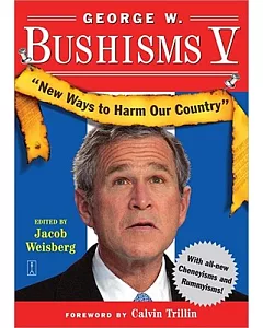 George W. Bushisms V: New Ways to Harm Our Country
