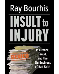 Insult to Injury: Insurance, Fraud, And the Big Business of Bad Faith