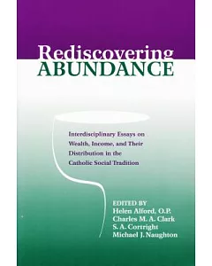 Rediscovering Abundance: Interdisciplinary Essays on Wealth, Income, And Their Distribution in the Catholic Social Tradition