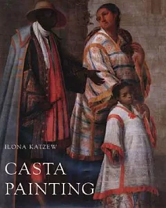 Casta Painting: Images of Race in Eighteenth-century Mexico