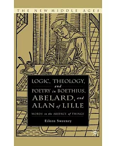 Logic, Theology, And Poetry in Boethius, Abelard, And Alan of Lille: Words in the Absence of Things