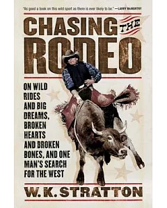 Chasing the Rodeo: On Wild Rides And Big Dreams, Broken Hearts And Broken Bones, And One Man’s Search for the West