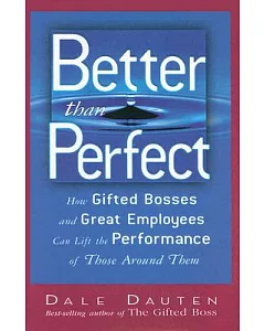 Better Than Perfect: How Gifted Bosses And Great Employees Can Lift the Performance of Those Around Them