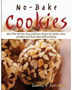 No-Bake Cookies: More Than 150 Fun, Easy & Delicious Recipes for Cookies, Bars, And Other Cool Treats Made Without Baking