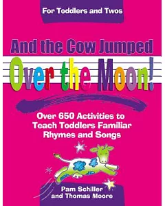 And the Cow Jumped over the Moon: Over 650 Activities to Teach Toddlers Using Familiar Rhymes And Songs