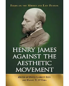 Henry James Against the Aesthetic Movement: Essays on the Middle And Late Fiction