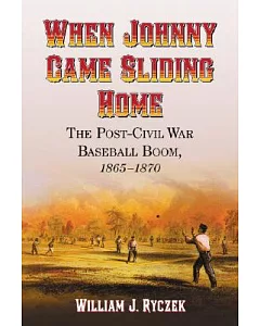 When Johnny Came Sliding Home: The Post-Civil War Baseball Boom 1865-1870