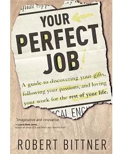 Your Perfect Job: A Guide to Discovering Your Gifts, Following Your Passions, and Loving Your Work for the Rest of Your Life