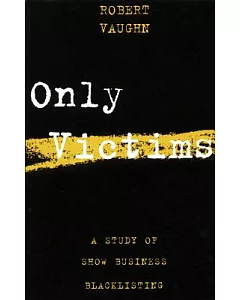 Only Victims: A Study of Show Business Blacklisting