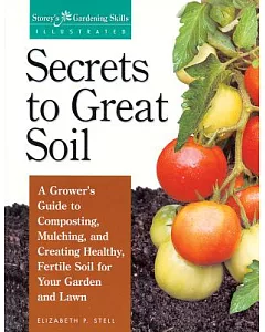 Secrets to Great Soil: A Grower’s Guide to Composting, Mulching, and Creating Healthy, Fertile Soil for Your Garden and Lawn