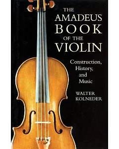 The Amadeus Book of the Violin: Construction, History, and Music