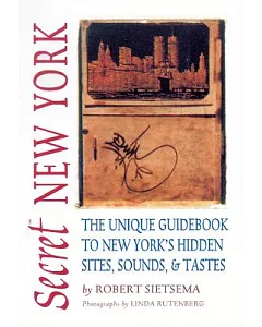 Secret New York: The Unique Guidebook to New York’s Hidden Sites, Sounds & Tastes