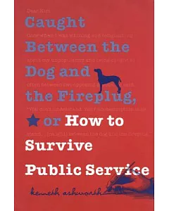 Caught Between the Dog and the Fireplug, Or, How to Survive Public Service
