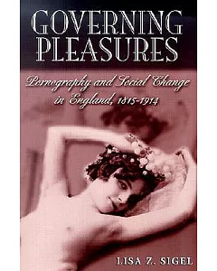 Governing Pleasures: Pornography and Social Change in England, 1815-1914