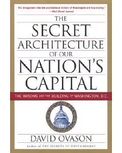 The Secret Architecture of Our Nation’s Capital: The Masons and the Building of Washington, D.C.