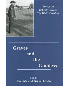 Graves and the Goddess: Essays on Robert Graves’s the White Goddess
