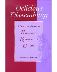 Delicious Dissembling: A Compleat Guide to Performing Restoration Comedy of Manners